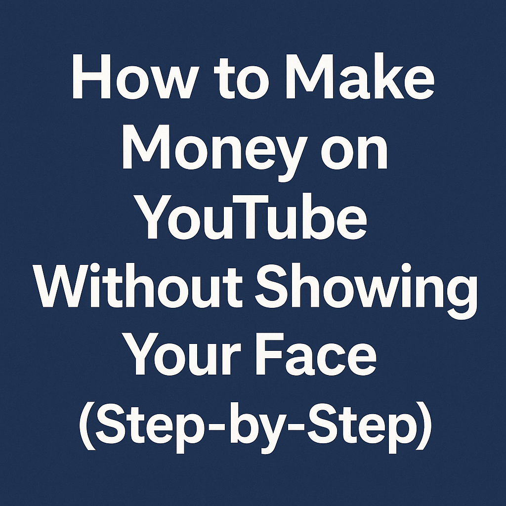 How to Make Money on YouTube Without Showing Your Face (Step-by-Step)